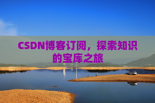 CSDN博客订阅，探索知识的宝库之旅