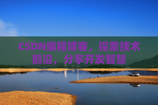 CSDN编程博客，探索技术前沿，分享开发智慧